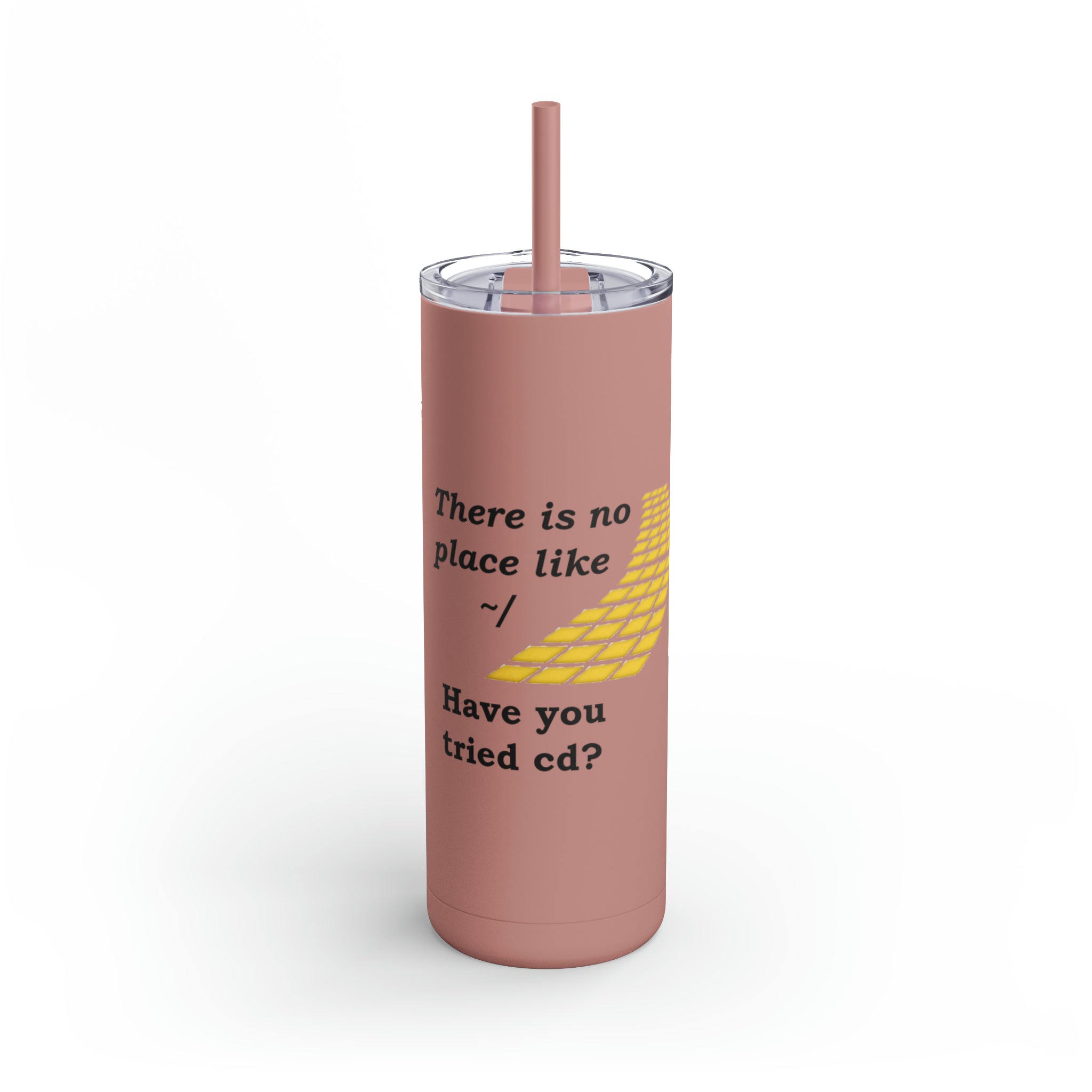 There is no place like ~/. Have you tried cd? (Maars Maker Skinny Matte Tumbler, 20oz)